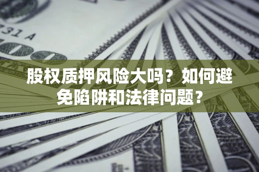 北京股权质押风险大吗？如何避免陷阱和法律问题？