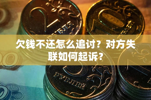北京欠钱不还怎么追讨？对方失联如何起诉？