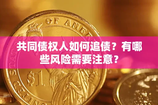 北京共同债权人如何追债？有哪些风险需要注意？
