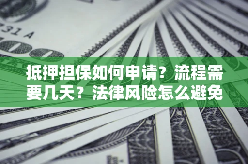 北京抵押担保如何申请？流程需要几天？法律风险怎么避免？避坑指南
