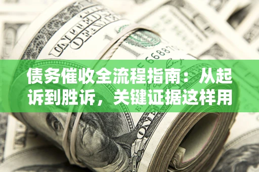 北京债务催收全流程指南：从起诉到胜诉，关键证据这样用