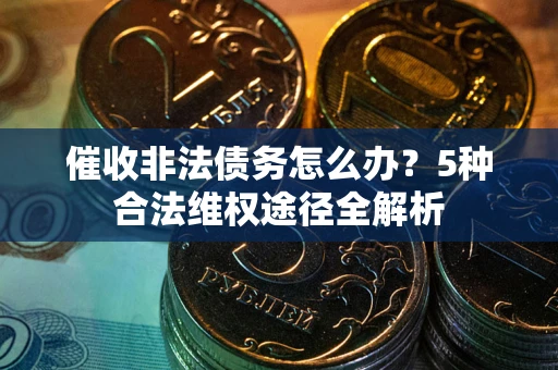 北京催收非法债务怎么办？5种合法维权途径全解析