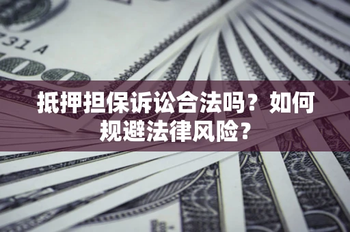 北京抵押担保诉讼合法吗？如何规避法律风险？