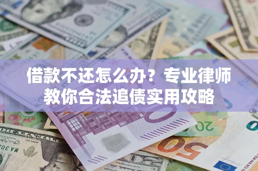 北京借款不还怎么办？专业律师教你合法追债实用攻略