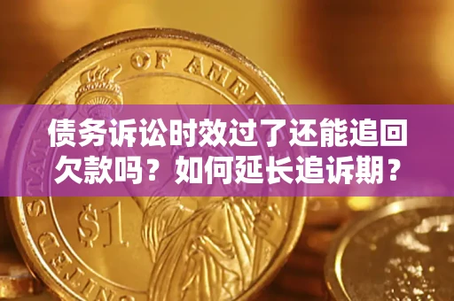北京债务诉讼时效过了还能追回欠款吗？如何延长追诉期？