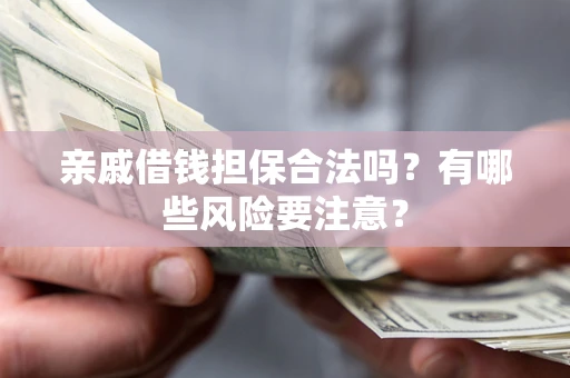北京亲戚借钱担保合法吗？有哪些风险要注意？