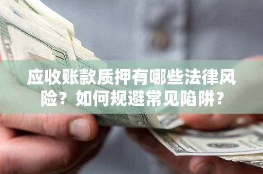 北京应收账款质押有哪些法律风险？如何规避常见陷阱？