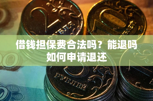 北京借钱担保费合法吗？能退吗如何申请退还