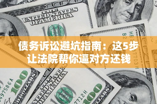 北京债务诉讼避坑指南：这5步让法院帮你逼对方还钱