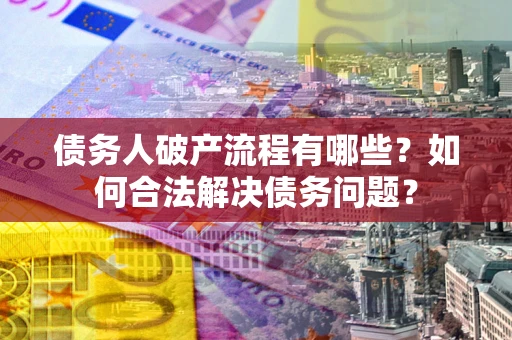 北京债务人破产流程有哪些？如何合法解决债务问题？