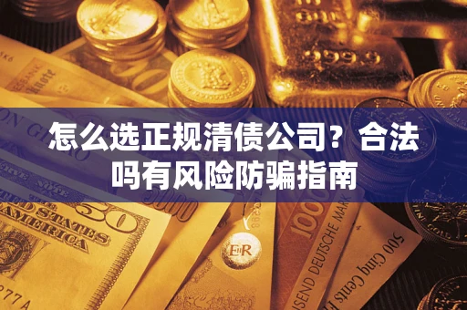 北京怎么选正规清债公司？合法吗有风险防骗指南