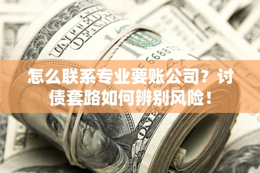 北京怎么联系专业要账公司？讨债套路如何辨别风险！