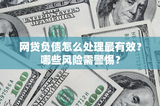 北京网贷负债怎么处理最有效？哪些风险需警惕？