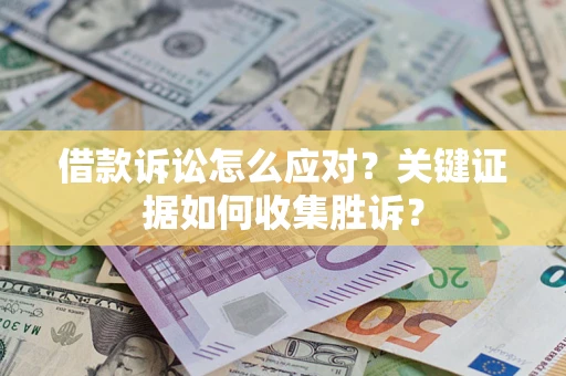 北京借款诉讼怎么应对？关键证据如何收集胜诉？