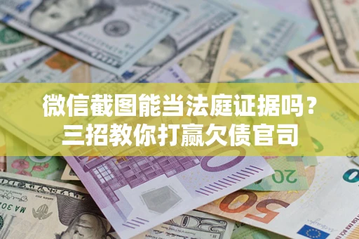 北京微信截图能当法庭证据吗？三招教你打赢欠债官司