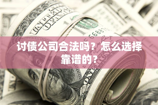 北京讨债公司合法吗？怎么选择靠谱的？