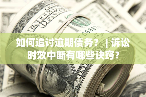 北京如何追讨逾期债务？ | 诉讼时效中断有哪些诀窍？
