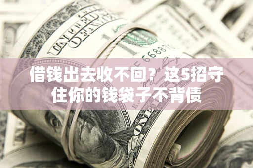 北京借钱出去收不回？这5招守住你的钱袋子不背债
