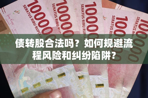 北京债转股合法吗？如何规避流程风险和纠纷陷阱？