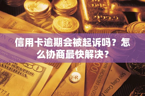 北京信用卡逾期会被起诉吗？怎么协商最快解决？