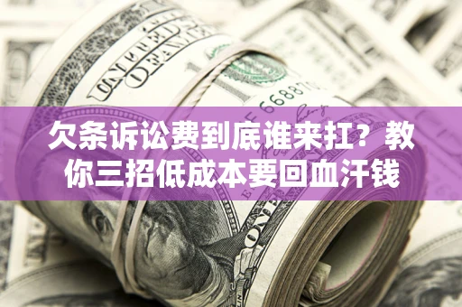 北京欠条诉讼费到底谁来扛？教你三招低成本要回血汗钱