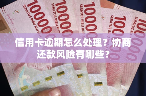 北京信用卡逾期怎么处理？协商还款风险有哪些？